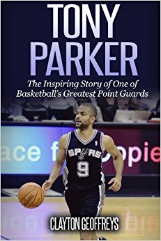 Tony Parker: The Inspiring Story of One of Basketball's Greatest Point Guards