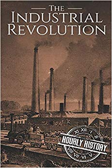 The Industrial Revolution: A History From Beginning to End