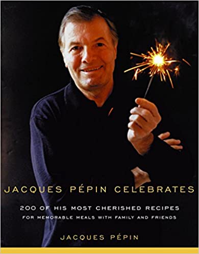 Jacques Pepin Celebrates: 200 of His Most Cherished Recipes for Memorable Meals with Family and Friends