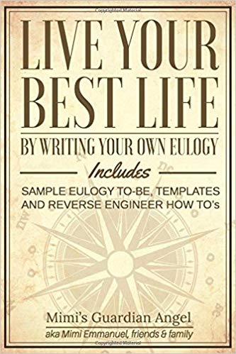 Live Your Best Life: By Writing Your Own Eulogy. Includes sample eulogy-to-be, templates and reverse engineer how to's.