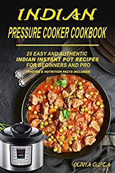 Indian Pressure Cooker Cookbook: 25 Easy and Authentic Indian Instant Pot Recipes for Beginners and Pro