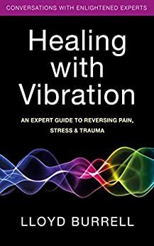 Healing with Vibration: An Expert Guide to Reversing Pain, Stress, & Trauma