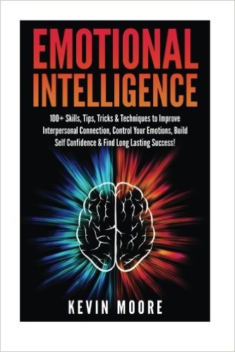 Emotional Intelligence: 100  Skills, Tips, Tricks & Techniques to Improve Interpersonal Connection, Control Your Emotions, Build Self Confidence & ... Awareness, Emotions, Positive Psychology)