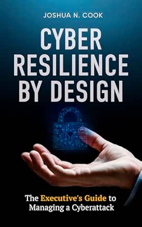 Cyber Resilience by Design: The Executive's Guide to Managing a Cyberattack