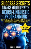 NLP Success Secrets Change Your Life With Neuro-Linguistic Programming NLP Techniques for Personal and Professional Success and Lifestyle Transformation  Programming NLP for Beginners Book 1