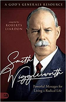 Smith Wigglesworth: Powerful Messages for Living a Radical Life: A God's Generals Resource