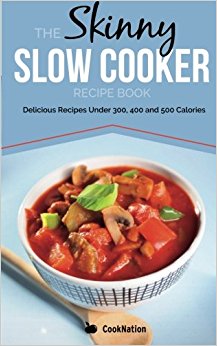 The Skinny Slow Cooker Recipe Book: Delicious Recipes Under 300, 400 And 500 Calories (Cooknation) (Volume 1)