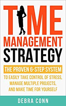 Time Management Strategy: The Proven 6 Step System to Easily Manage Multiple Projects, Take Control of Stress, and Make Time for Yourself