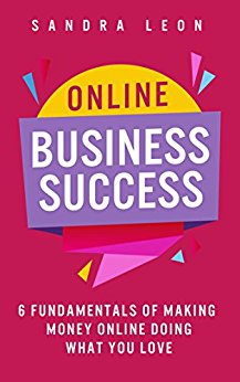 Online Business Success: 6 Fundamentals of Making Money Online Doing What You Love