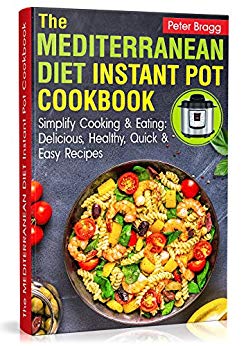 THE MEDITERRANEAN DIET Instant Pot Cookbook: Simplify Cooking and Eating: Delicious, Healthy, Quick and Easy Recipes (Instant Pot Cookbooks for Every Kitchen WITH PICTURES & NUTRITION FACTS)