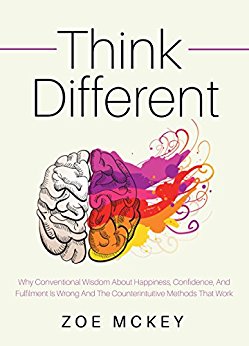 Think Different: Why Conventional Wisdom About Happiness, Confidence And Fulfillment Is Wrong And The Counterintuitive Methods That Work
