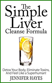 The Simple Liver Cleanse Formula: Detox Your Body, Eliminate Toxins, And Feel Like a Superhuman!