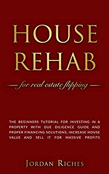 House Rehab: for Real Estate Flipping - The beginners tutorial for investing in a property with due diligence guide and proper financing solutions, increase ... house value and sell it for massive profits