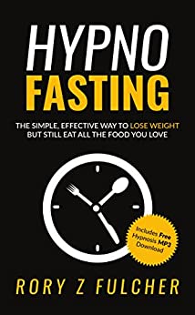 Hypno-Fasting: The simple, effective way to lose weight but still eat all the food you love