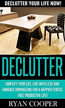 Declutter: Declutter Your Life NOW! - Simplify Your Life, Live With Less And Embrace Downsizing For A Happier Stress Free Productive Life! (Organize, Minimalist, ... Minimalism, Productivity, Procrastination)