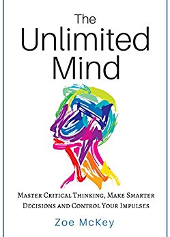 The Unlimited Mind: Master Critical Thinking,  Make Smarter Decisions,  Control Your Impulses