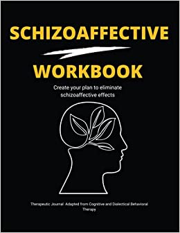 The Schizoaffective Workbook: Create Your Own Plan to Eliminate Schizoaffective Effects, Therapeutic Journal Adapted from Cognitive and Dialectical Behavioral Therapy for Bipolar Type.