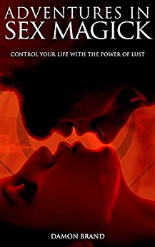 Adventures In Sex Magick: Control Your Life With The Power of Lust