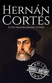 Hernan Cortes: A Life from Beginning to End (Biographies of Explorers)