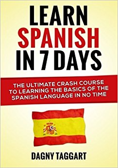 By Dagny Taggart Learn Spanish In 7 Days!: The Ultimate Crash Course to Learning the Basics of the Spanish Language I