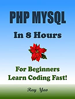 PHP MYSQL: In 8 Hours, For Beginners, Learn Coding Fast! PHP Programming Language Crash Course, A Quick Start Guide, Tutorial Book with Hands-On Projects, In Easy Steps! An Ultimate Beginner's Guide!