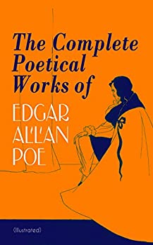 The Complete Poetical Works of Edgar Allan Poe (Illustrated): The Raven, Ulalume, Annabel Lee, Al Aaraaf, Tamerlane, A Valentine, The Bells, Eldorado, ... Israfel, Alone, Elizabeth, Fairyland…