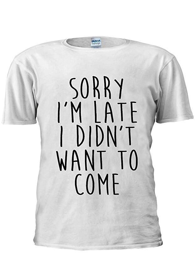 NisabellaLTD Sorry I'm Late I Didn't Want to Come Unisex T Shirt Top Men Women Ladies