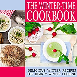 The Winter-Time Cookbook: Delicious Winter Recipes for Hearty Winter Cooking (2nd Edition)