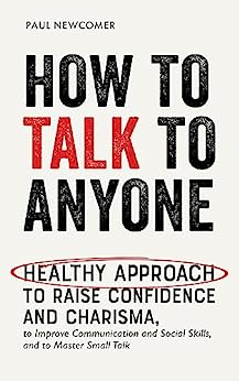 How to Talk to Anyone: Healthy Approach to Raise Confidence and Charisma, to Improve Communication and Social Skills, and to Master Small Talk