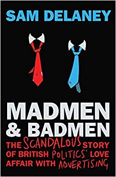 Mad Men & Bad Men: What Happened When British Politics Met Advertising