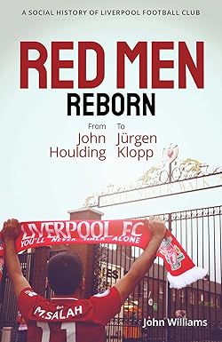Red Men Reborn! A Social History of Liverpool Football Club from John Houlding to Jurgen Klopp