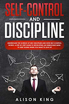 Self-Control and Discipline: Understand the Science of Self-discipline and how Self-control works. A step-by-step guide to developing an unbeatable mind to Keep going when you want to give up
