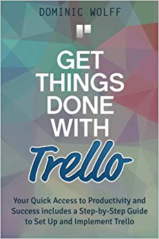 Get Things Done with Trello: Your Quick Access to Productivity and Success includes a Step-by-Step Guide to Set Up and Implement Trello