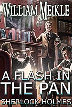 Sherlock Holmes: A Flash In The Pan: Three canonical Sherlock Holmes stories (The William Meikle Chapbook Collection 27)