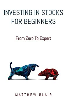 Investing In Stocks For Beginners: From Zero To Expert, Basics, How The Stock Market Works, Different Investment Strategies, When To Buy And Sell, How To Start Investing Right After Reading This Book