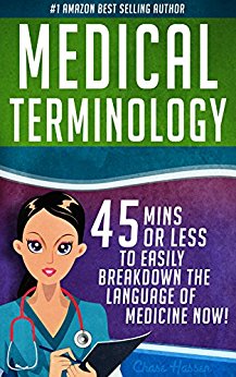 Medical Terminology: 45 Mins or Less to EASILY Breakdown the Language of Medicine NOW! (Nursing School, Pre Med, Physiology, Study & Preparation Guide Book 1)