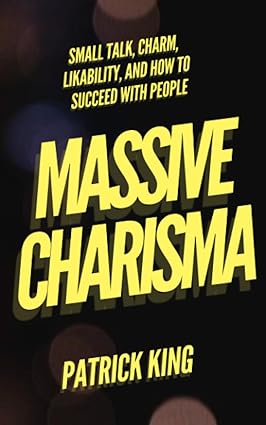 MASSIVE CHARISMA: Small Talk, Charm, Likability, and How to Succeed With People (How to be More Likable and Charismatic)
