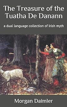 The Treasure of the Tuatha De Danann: a dual language collection of Irish myth (Irish Myth Translations)