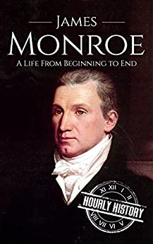 James Monroe: A Life From Beginning to End (Biographies of US Presidents)