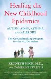Healing the New Childhood Epidemics Autism ADHD Asthma and Allergies The Groundbreaking Program for the 4-A Disorders