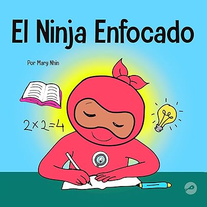El Ninja Enfocado: Un libro para niños sobre cómo aumentar el enfoque y la concentración en el hogar y la escuela (Spanish Edition)