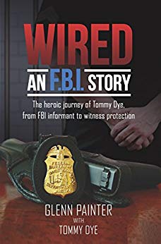 Wired...An FBI Story: The Heroic Journey of Tommy Dye, from FBI Informant to Witness Protection