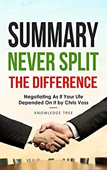 Summary: Never Split The Difference - Negotiating As If Your Life Depended On It by Chris Voss