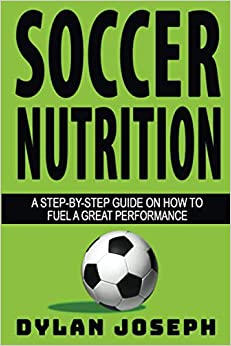 Soccer Nutrition: A Step-by-Step Guide on How to Fuel a Great Performance (Understand Soccer)