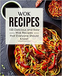 Wok Recipes: 100 Delicious and Easy Wok Recipes that Everyone Should Know! (2nd Edition)