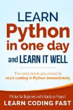 Learn Python in One Day and Learn It Well Python for Beginners with Hands-on Project The only book you need to start coding in Python immediately