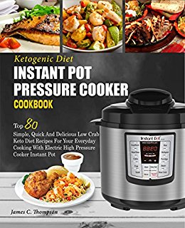 Ketogenic Diet Instant Pot Pressure Cooker Cookbook: Top 80 Simple, Quick And Delicious Low Carb Keto Diet Recipes For Your Everyday Cooking With Electric High Pressure Cooker Instant Pot( Fat Loss)