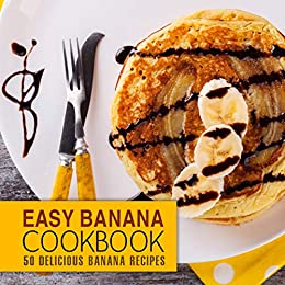 Easy Banana Cookbook: 50 Delicious Banana Recipes (2nd Edition)