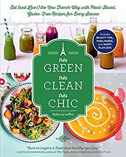 Très Green, Très Clean, Très Chic: Eat (and Live!) the New French Way with Plant-Based, Gluten-Free Recipes for Every Season