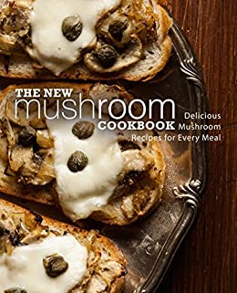 The New Mushroom Cookbook: Delicious Mushroom Recipes for Every Meal (2nd Edition)